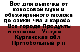 Все для выпечки от кокосовой муки и обезжиренного молока до семян чиа и кэроба. - Все города Продукты и напитки » Услуги   . Курганская обл.,Притобольный р-н